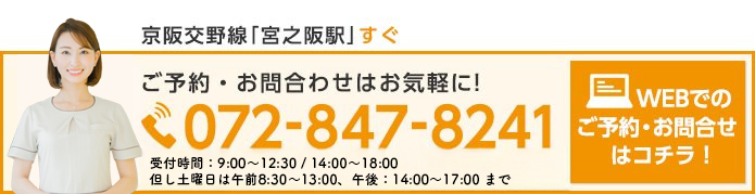 京阪交野線「宮之阪駅」すぐ　ご予約・お問合わせはお気軽に！072-847-8241　受付時間：9時30分～13時／15時～19時30分　但し土曜日は9時～13時まで　WEBでのご予約・お問合せはコチラ！